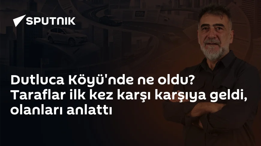 Dutluca Köyü'nde ne oldu? Taraflar ilk kez karşı karşıya geldi, olanları anlattı