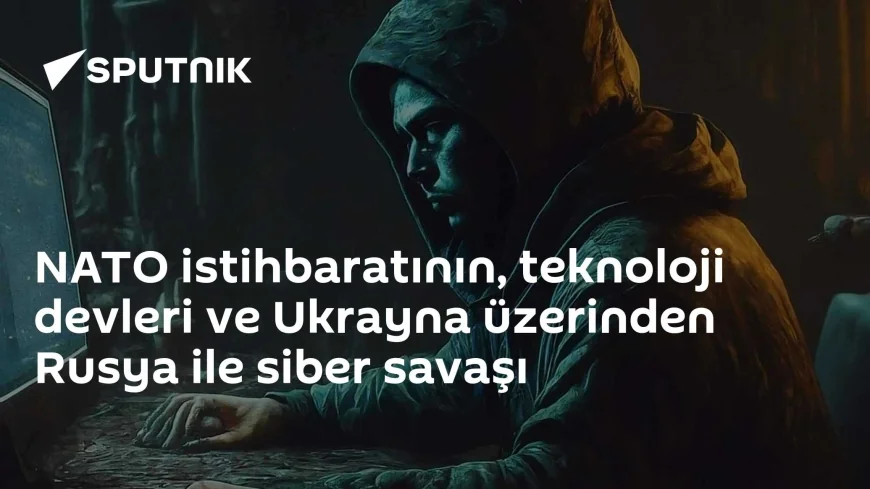 NATO istihbaratının, teknoloji devleri ve Ukrayna üzerinden Rusya ile siber savaşı
