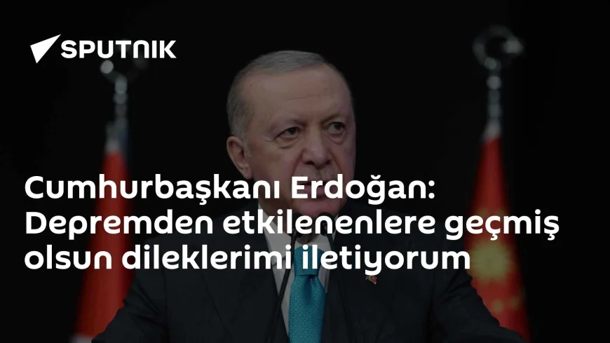 Cumhurbaşkanı Erdoğan: Depremden etkilenenlere geçmiş olsun dileklerimi iletiyorum